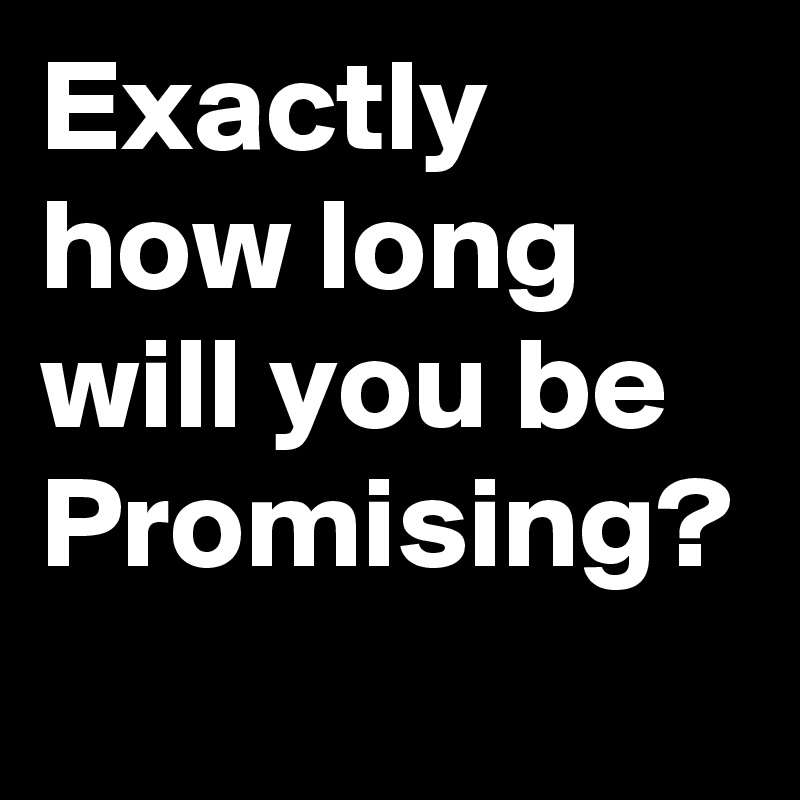 Exactly how long will you be Promising? 