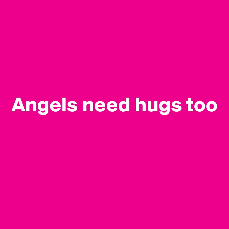 



Angels need hugs too



