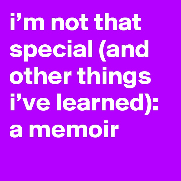 i’m not that special (and other things i’ve learned): a memoir