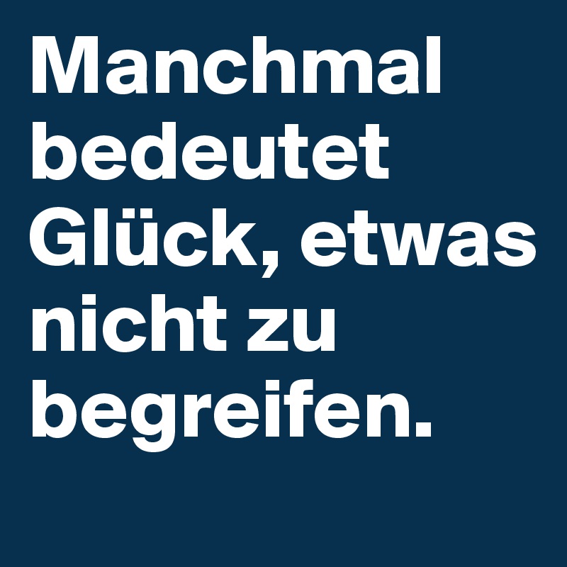 Manchmal Bedeutet Gluck Etwas Nicht Zu Begreifen Post By Guido On Boldomatic