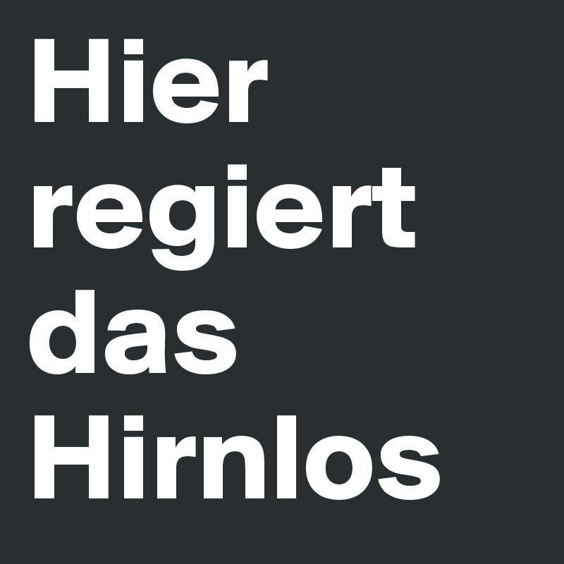 Hier regiert das Hirnlos