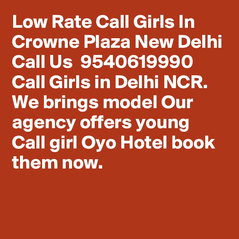 Low Rate Call Girls In Crowne Plaza New Delhi Call Us  9540619990 Call Girls in Delhi NCR. We brings model Our agency offers young Call girl Oyo Hotel book them now. 

