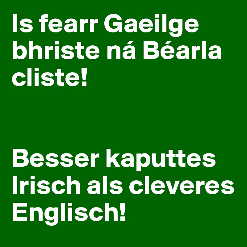 Is fearr Gaeilge bhriste ná Béarla cliste!


Besser kaputtes Irisch als cleveres Englisch!