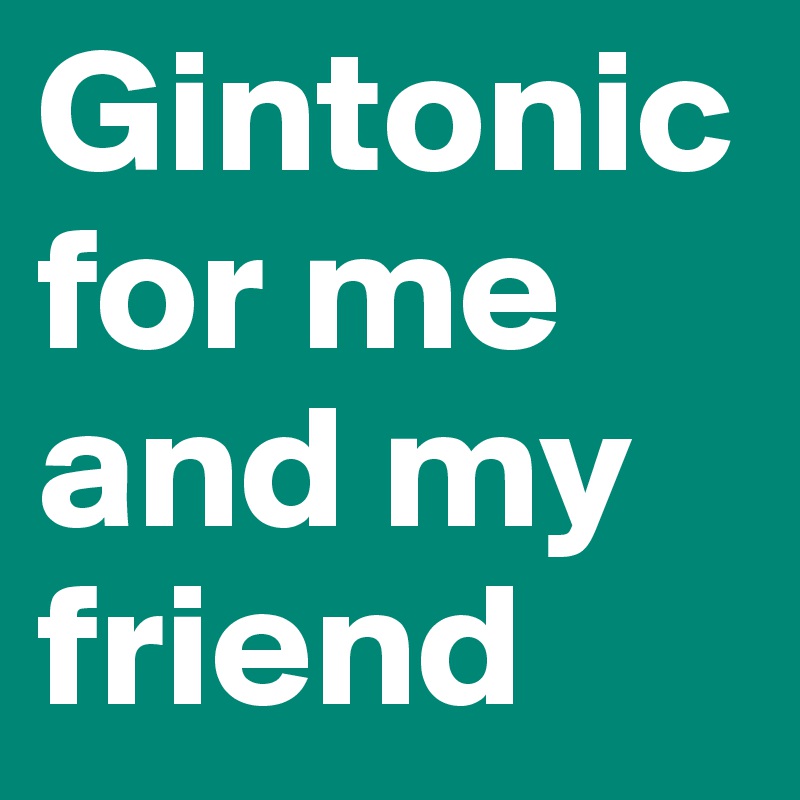 Gintonic for me and my friend