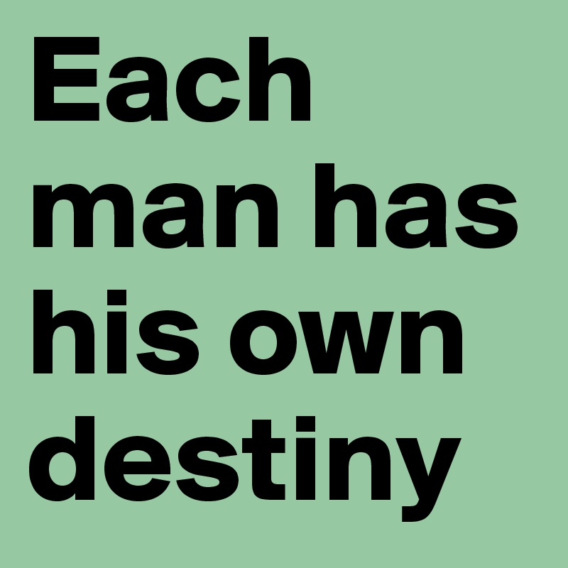 Each man has his own destiny
