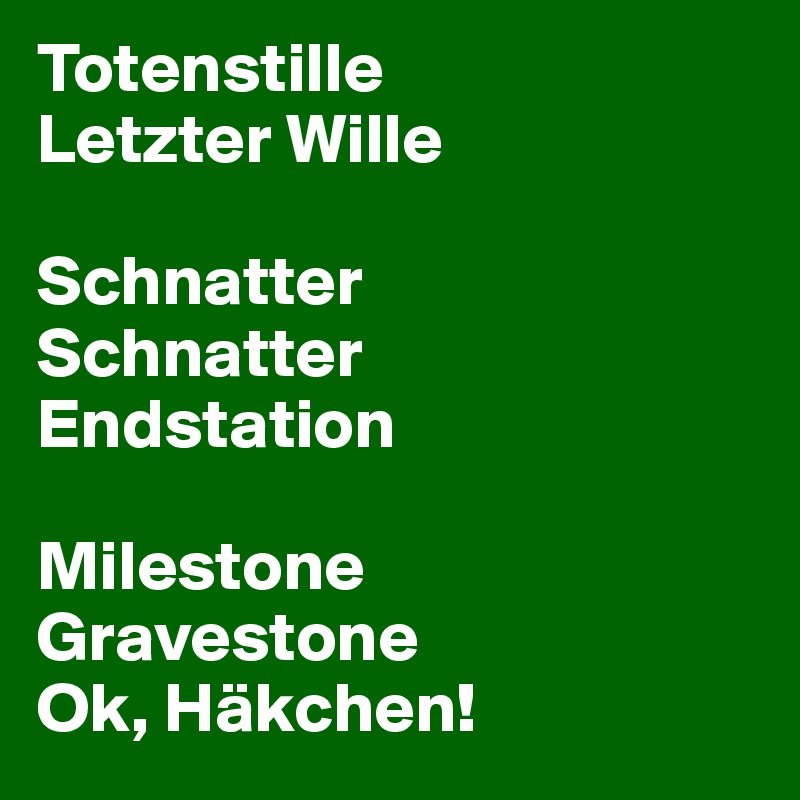 Totenstille
Letzter Wille

Schnatter
Schnatter
Endstation

Milestone
Gravestone
Ok, Häkchen!