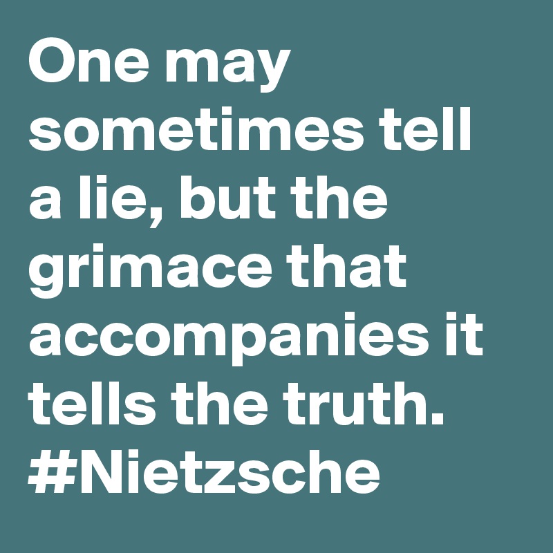 One may sometimes tell a lie, but the grimace that accompanies it tells the truth. #Nietzsche