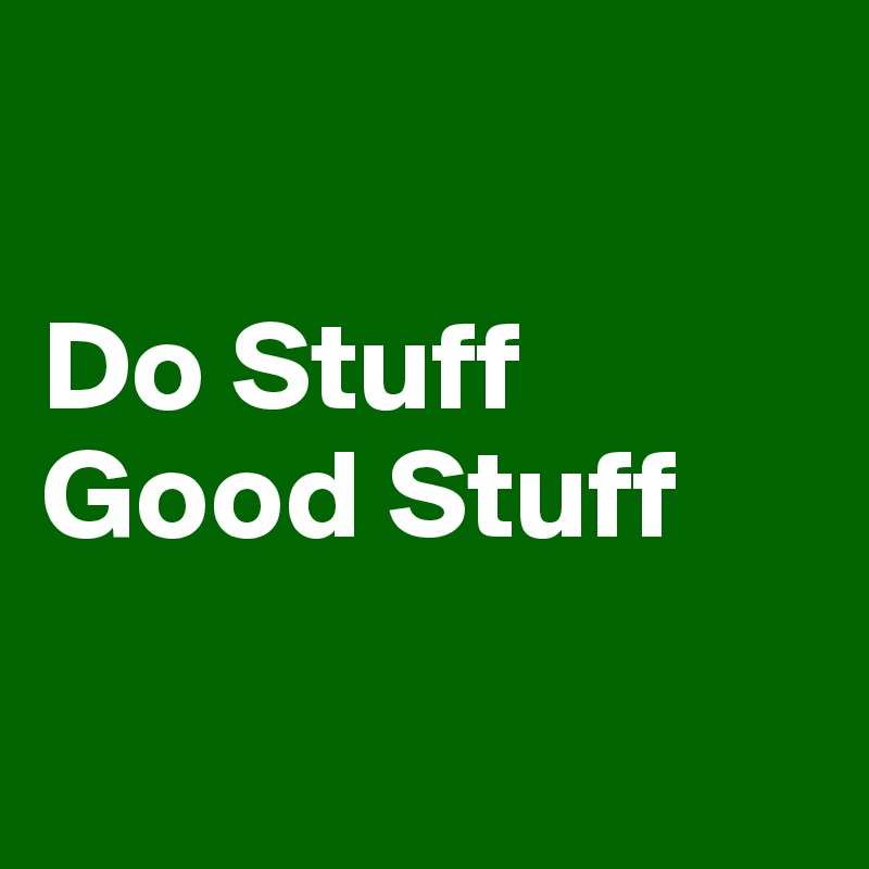

Do Stuff
Good Stuff

