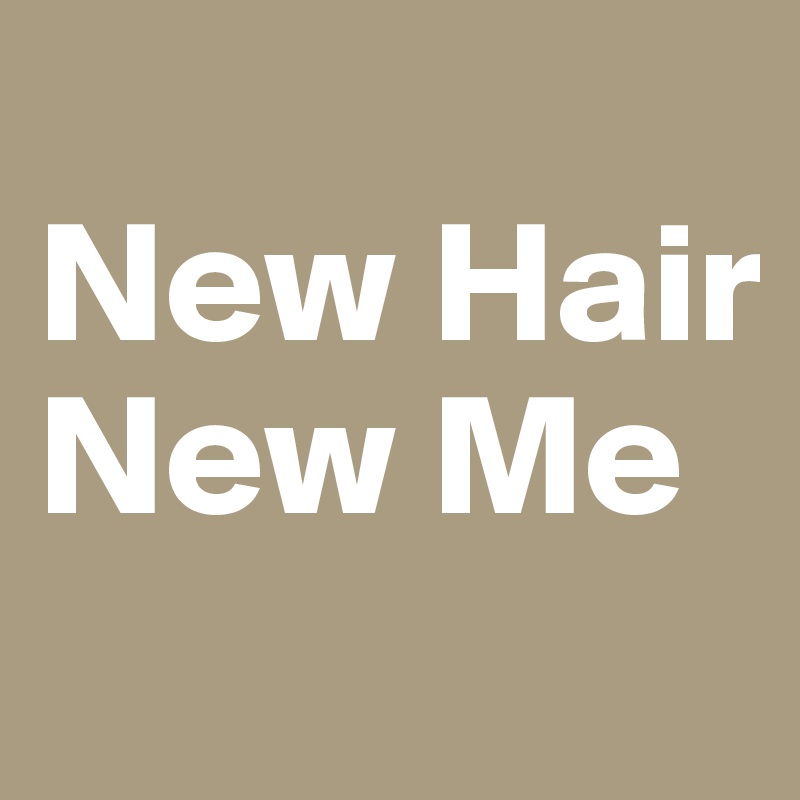 
New Hair
New Me
