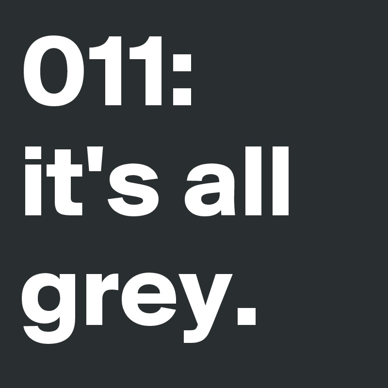 011: it's all grey.