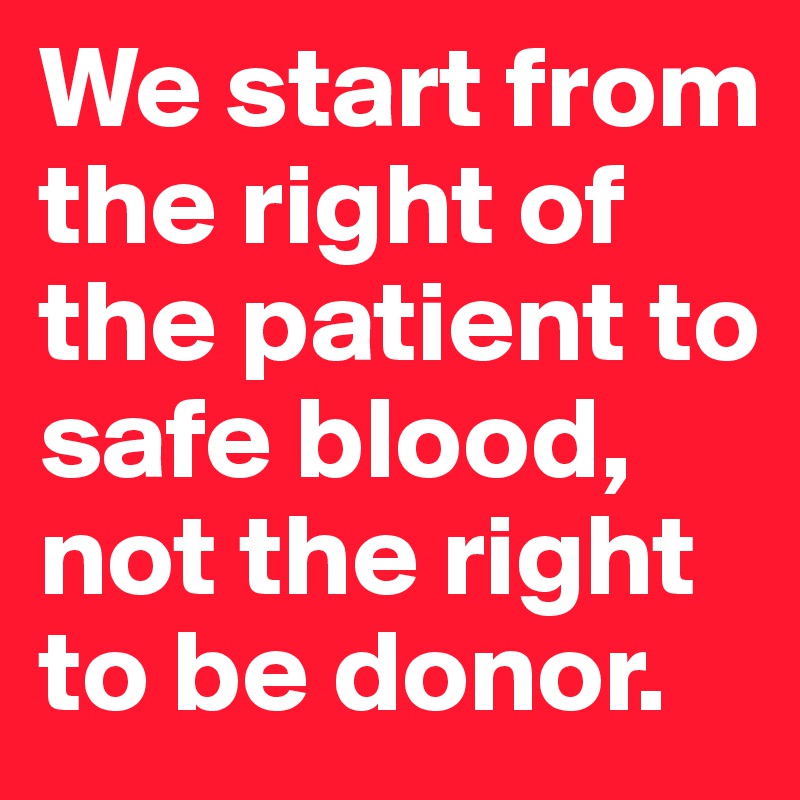 We start from the right of the patient to safe blood, not the right to be donor.