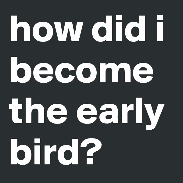 how did i become the early bird?
