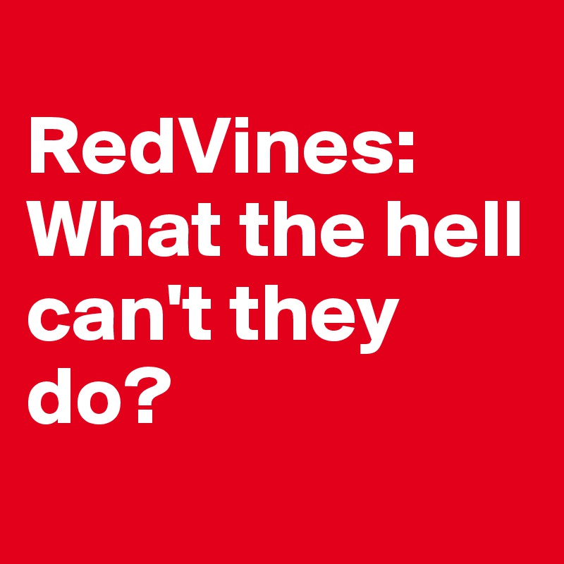 
RedVines: What the hell can't they do?
