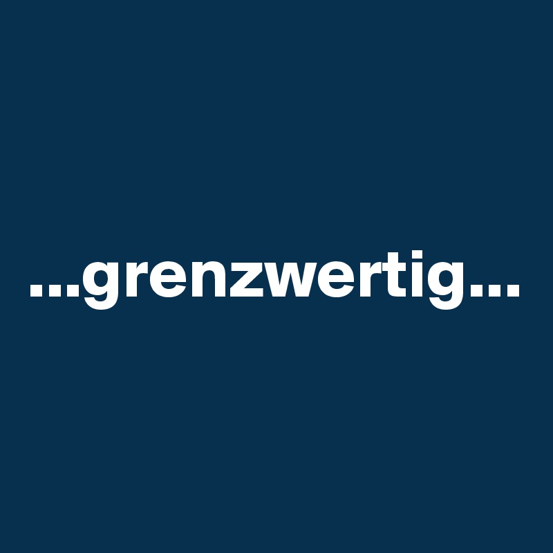 


...grenzwertig...


