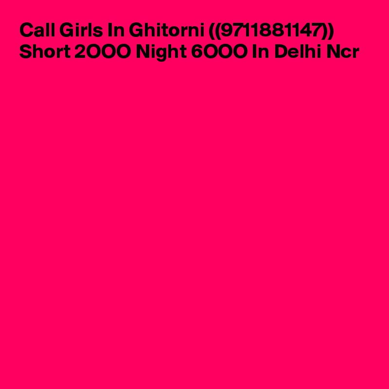 Call Girls In Ghitorni ((9711881147)) Short 2OOO Night 6OOO In Delhi Ncr












