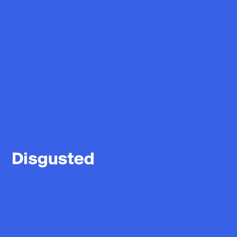 







Disgusted


