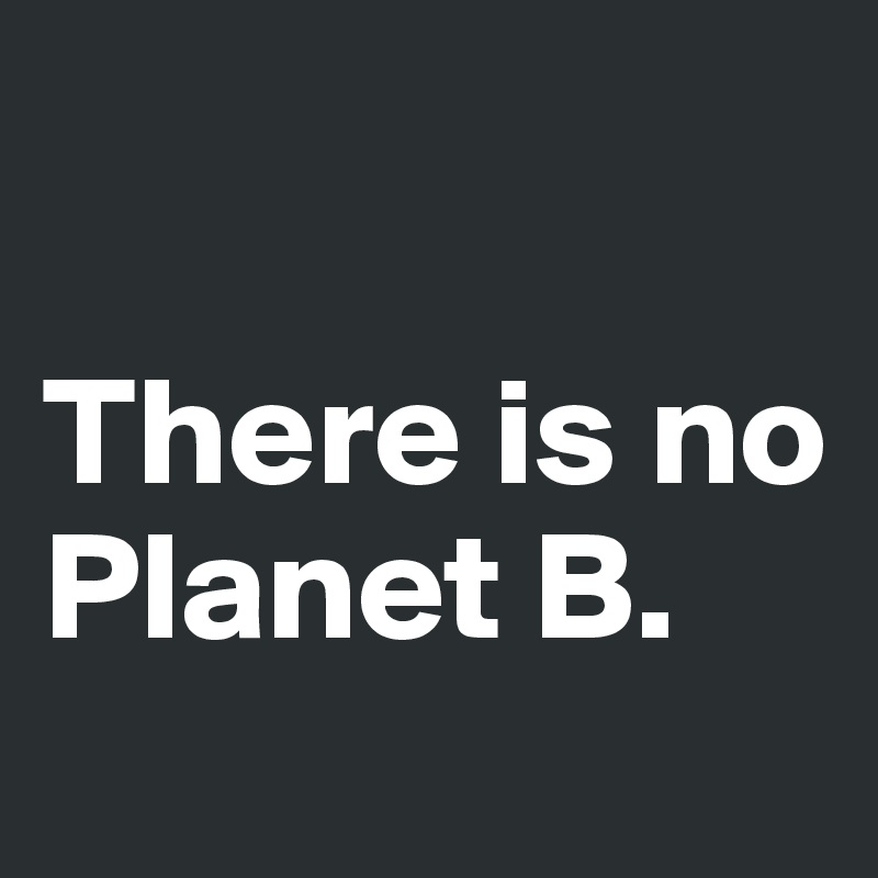 

There is no Planet B.
