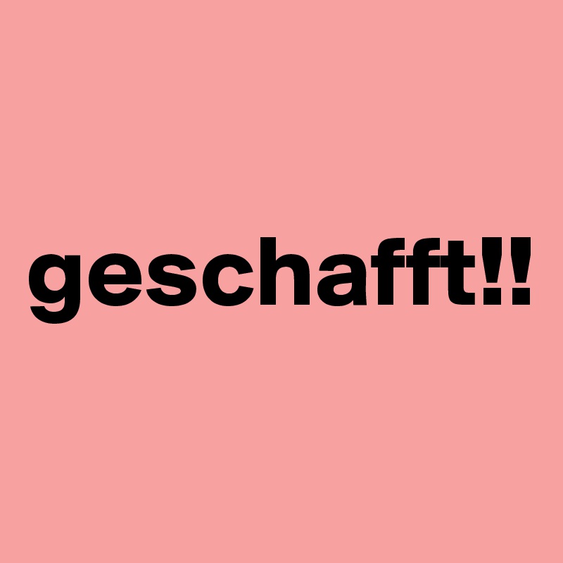 

geschafft!!
