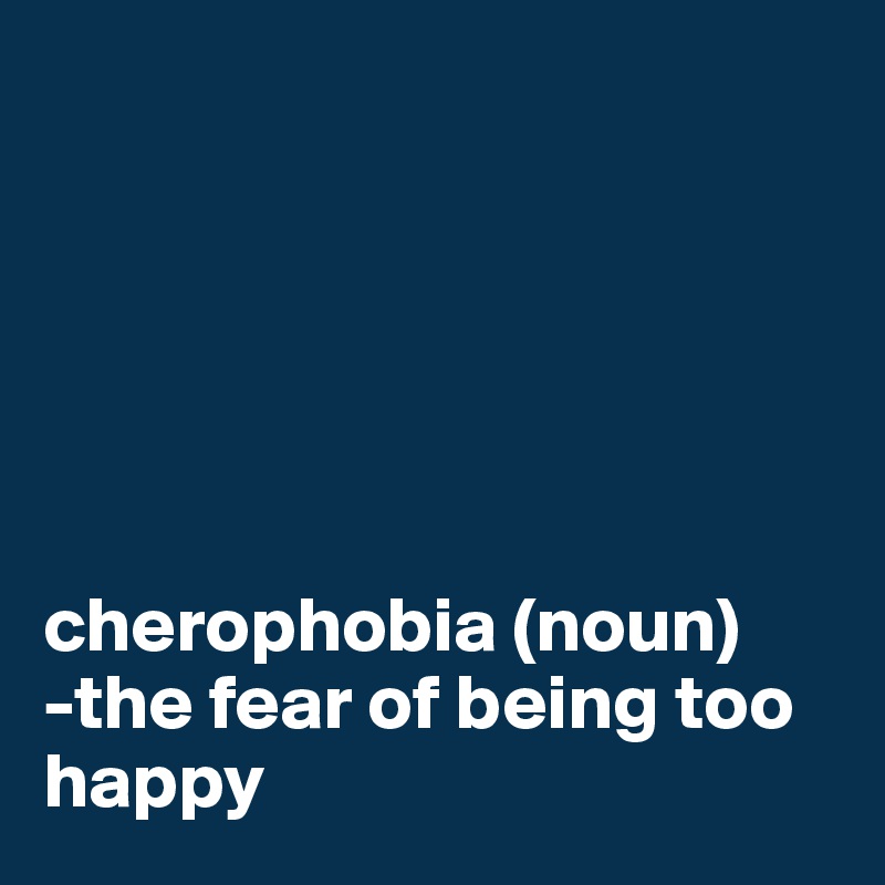 






cherophobia (noun)
-the fear of being too happy