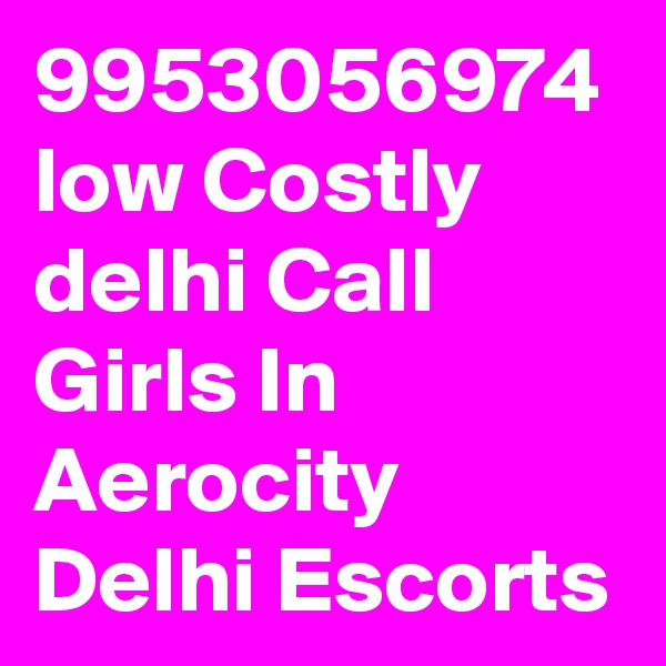 9953056974 low Costly delhi Call Girls In Aerocity Delhi Escorts