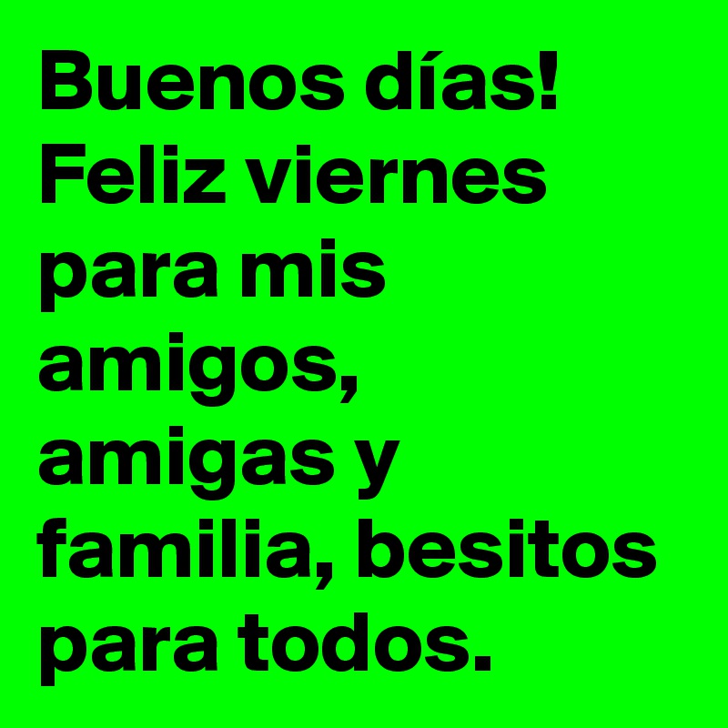 Buenos días!
Feliz viernes para mis amigos, amigas y familia, besitos para todos. 