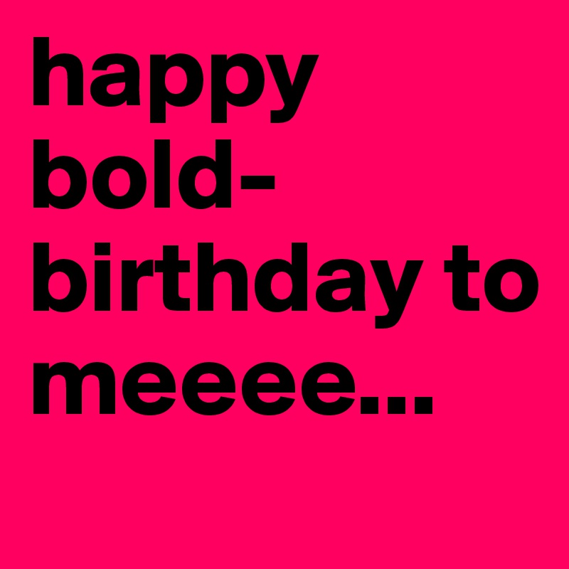 happy bold-birthday to meeee... 