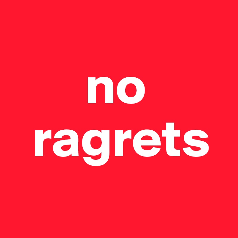 
       no
  ragrets
