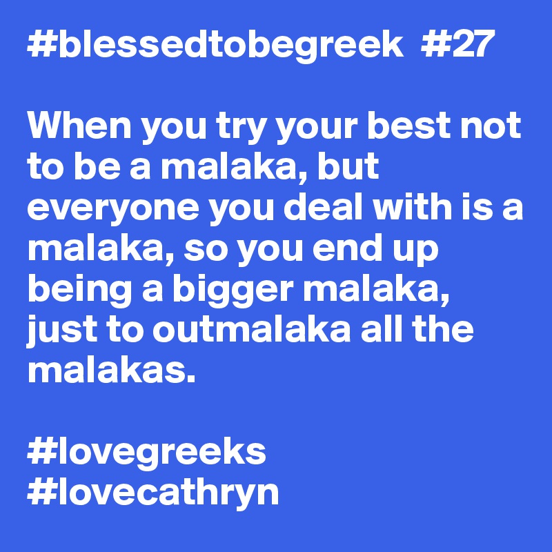 #blessedtobegreek  #27

When you try your best not to be a malaka, but everyone you deal with is a malaka, so you end up being a bigger malaka, just to outmalaka all the malakas.

#lovegreeks
#lovecathryn