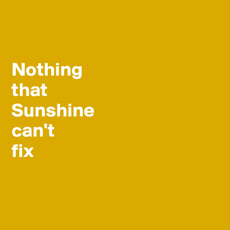 

Nothing 
that 
Sunshine 
can't 
fix


