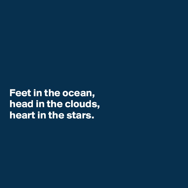 






Feet in the ocean,
head in the clouds,
heart in the stars. 




