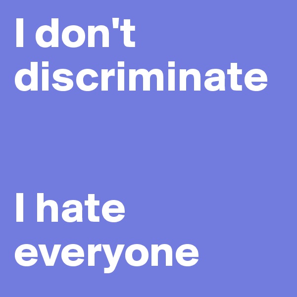I don't discriminate


I hate everyone