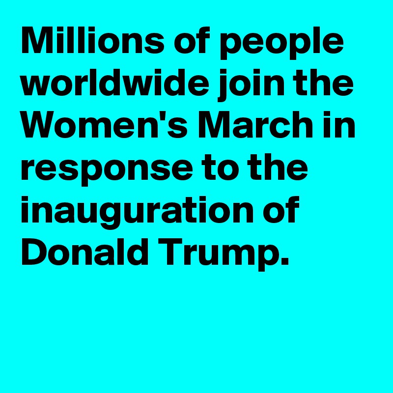 Millions of people worldwide join the Women's March in response to the inauguration of Donald Trump.