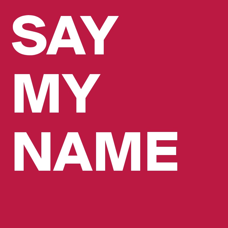 SAY MY NAME