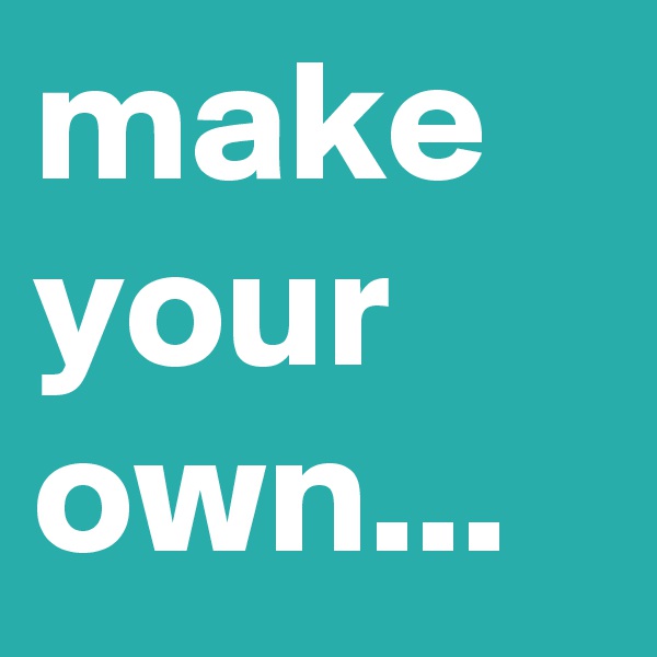 make your own...