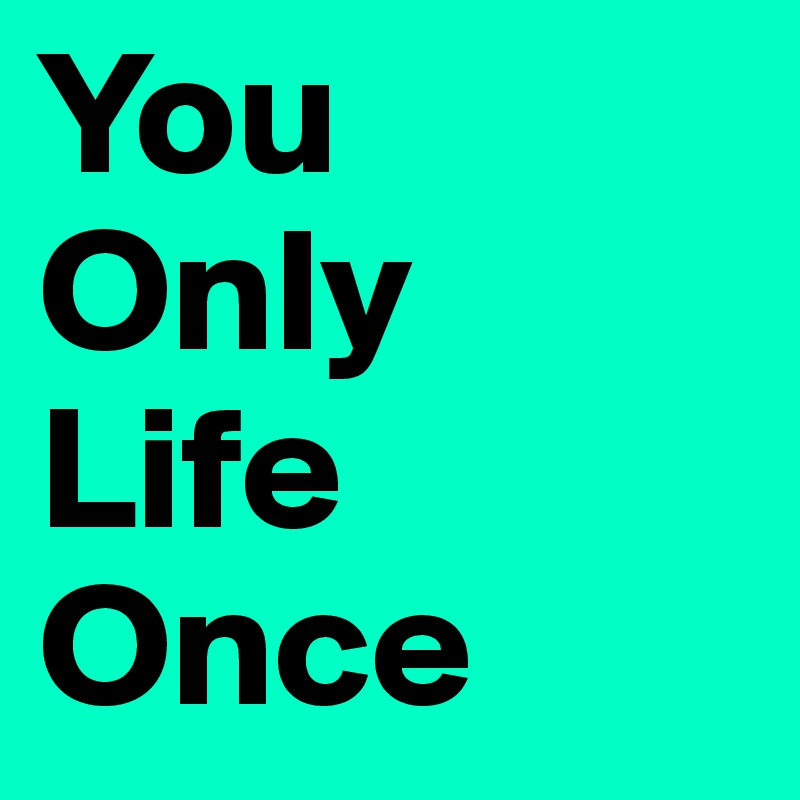 You
Only
Life
Once