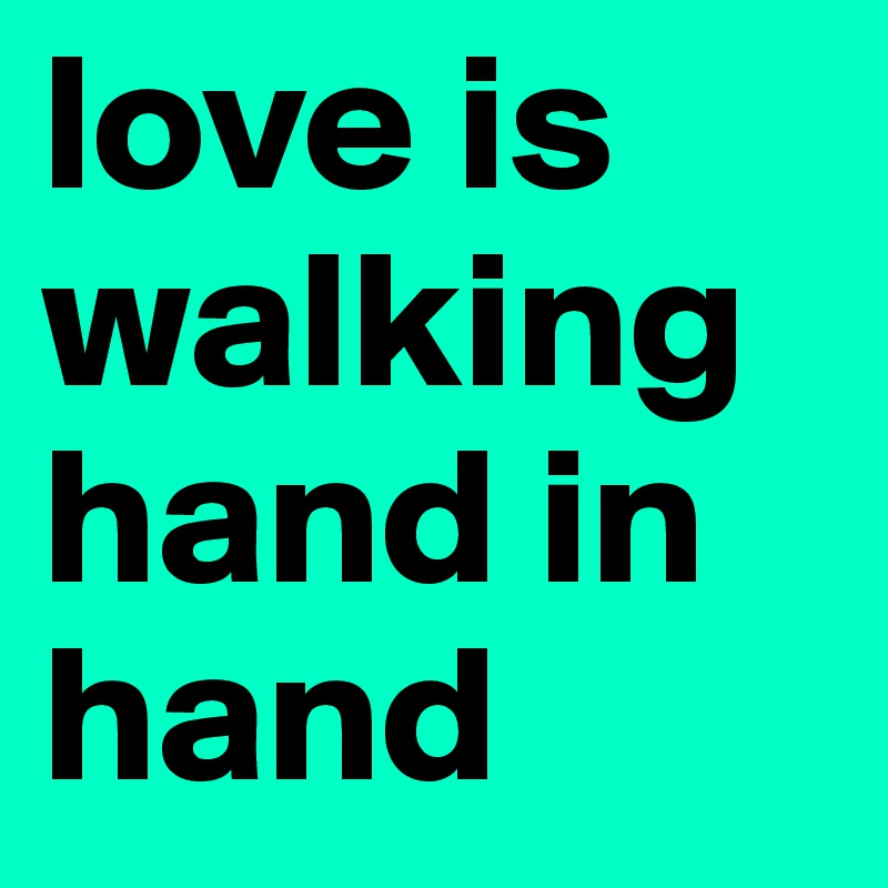 love is
walking hand in hand