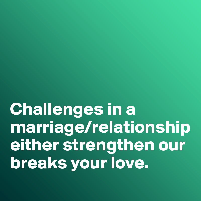 




Challenges in a marriage/relationship either strengthen our breaks your love. 