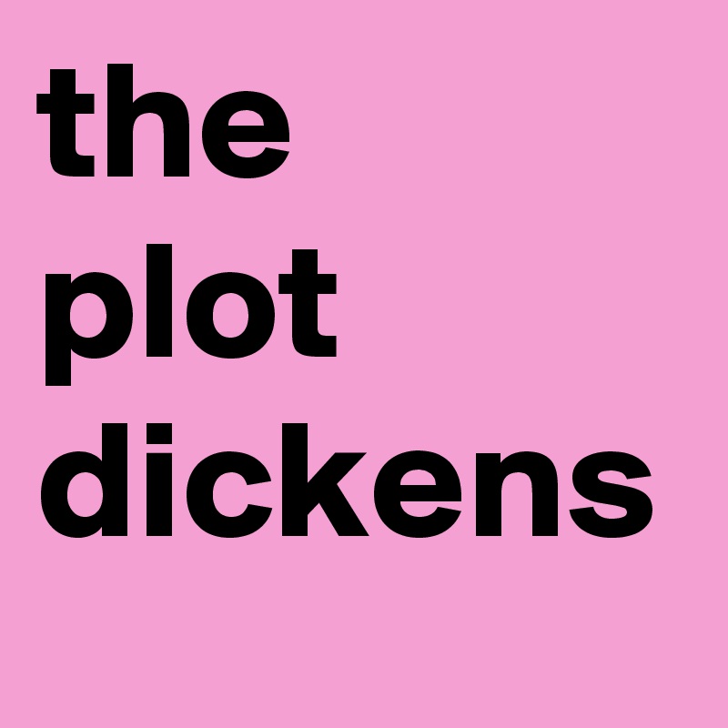 the 
plot dickens