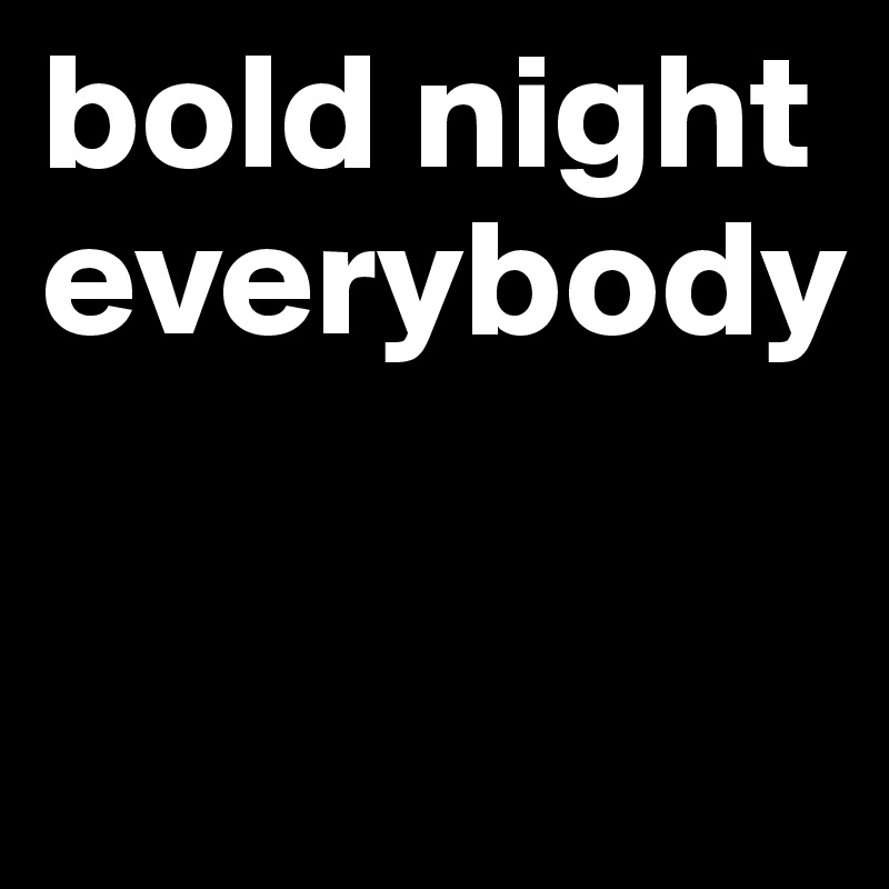 bold night everybody

