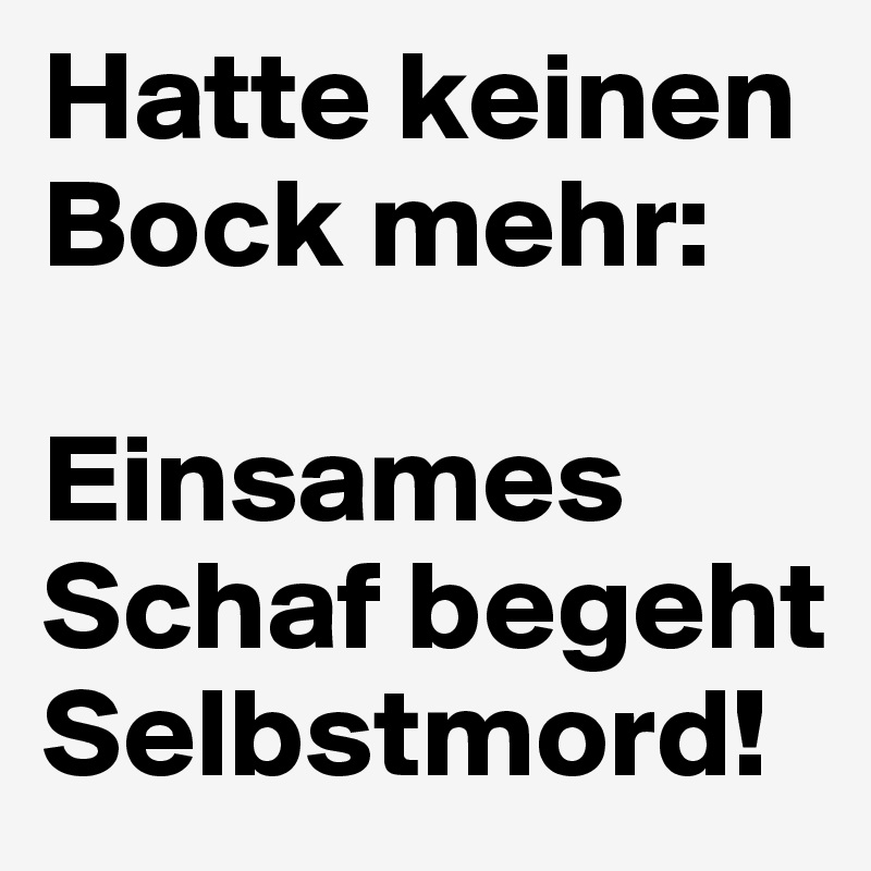 Hatte keinen Bock mehr:

Einsames Schaf begeht Selbstmord!