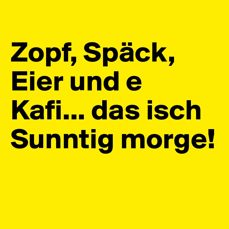 
Zopf, Späck, Eier und e Kafi... das isch Sunntig morge!

