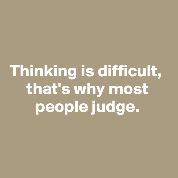 


Thinking is difficult, 
that's why most people judge.

