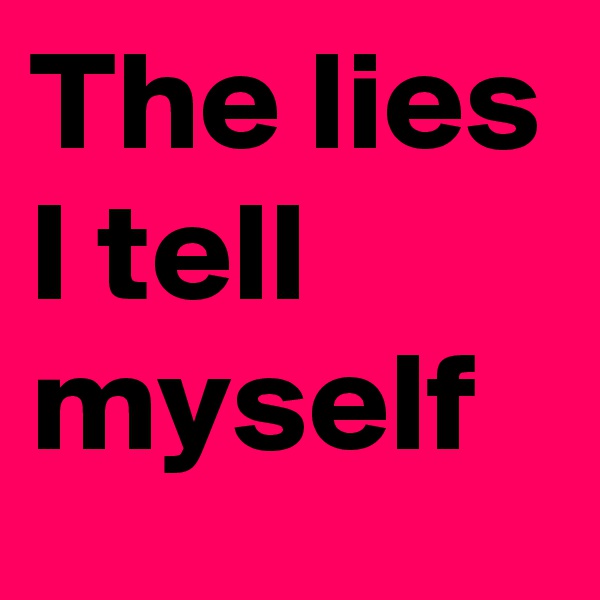 The lies I tell myself