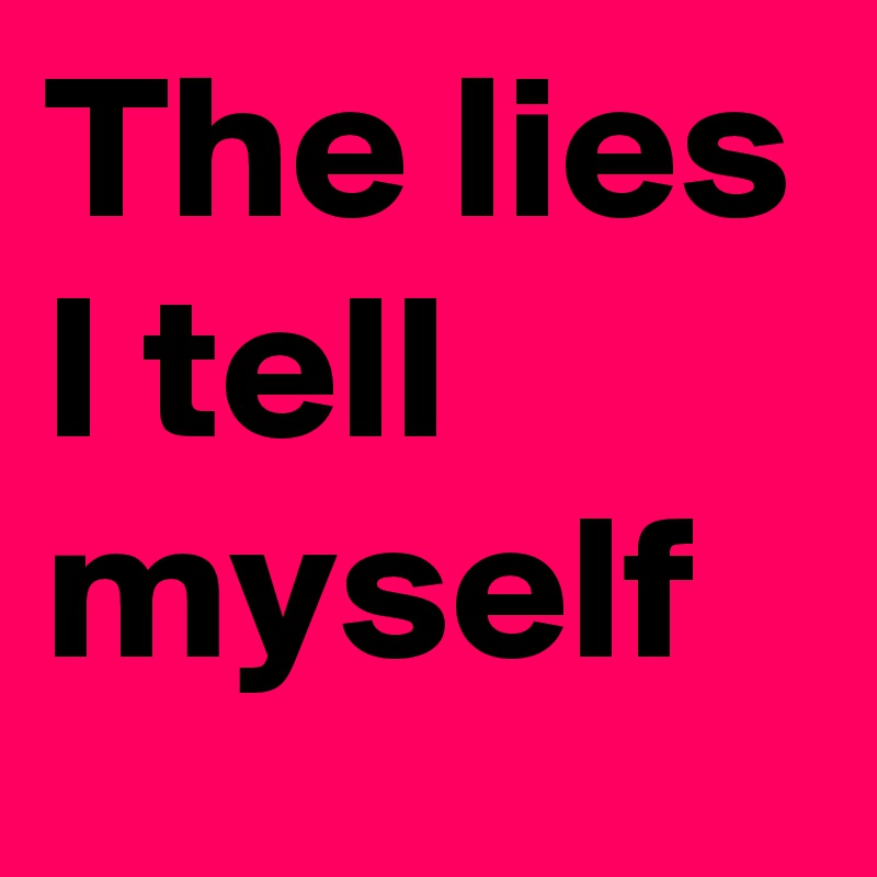 The lies I tell myself