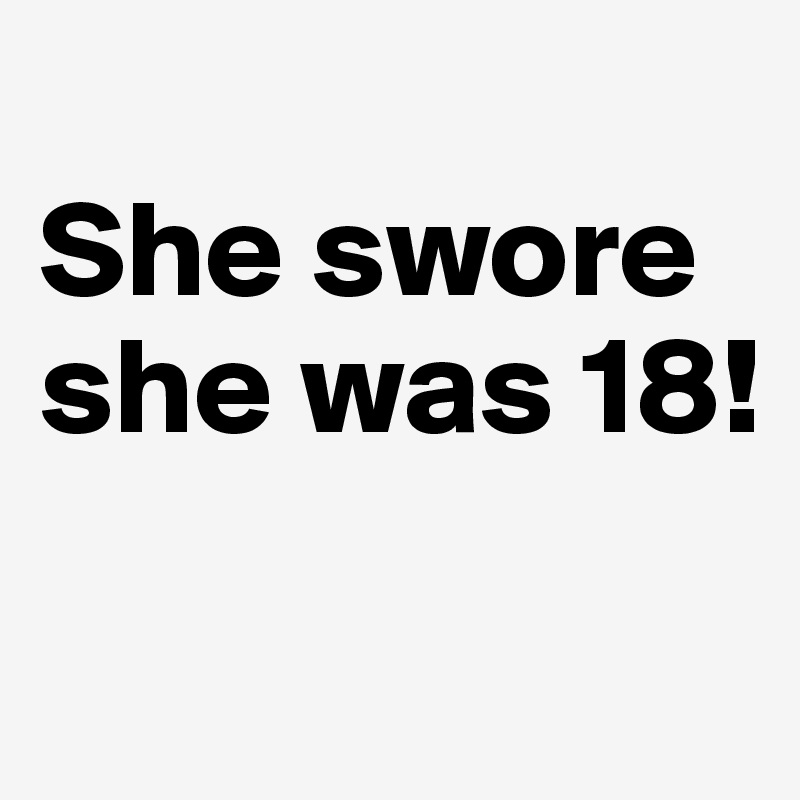 
She swore she was 18! 

