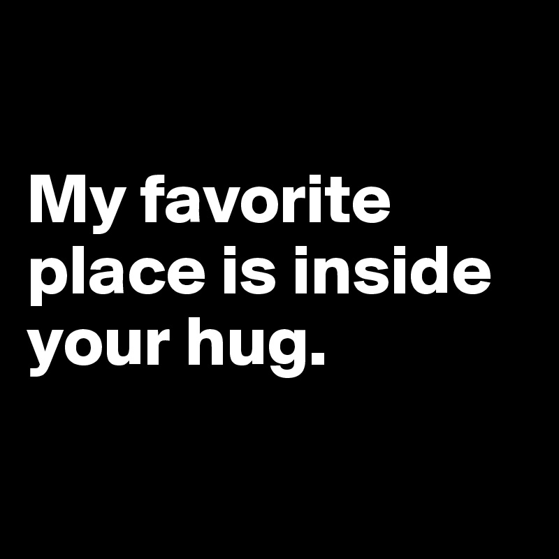 

My favorite place is inside your hug.

