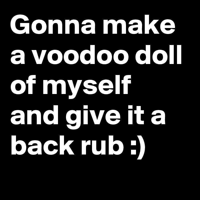 Gonna make a voodoo doll of myself and give it a back rub :)