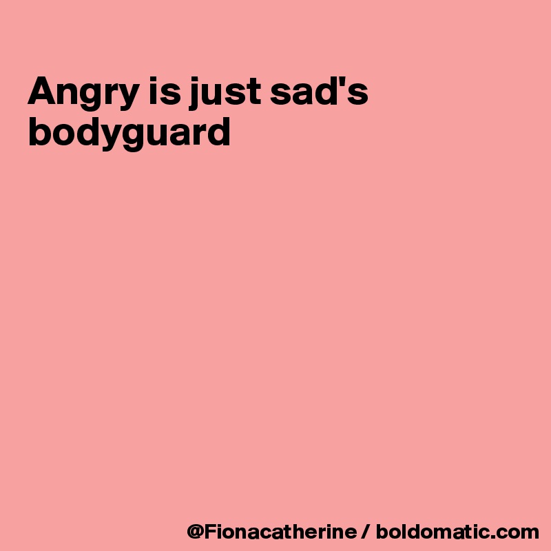 
Angry is just sad's
bodyguard








