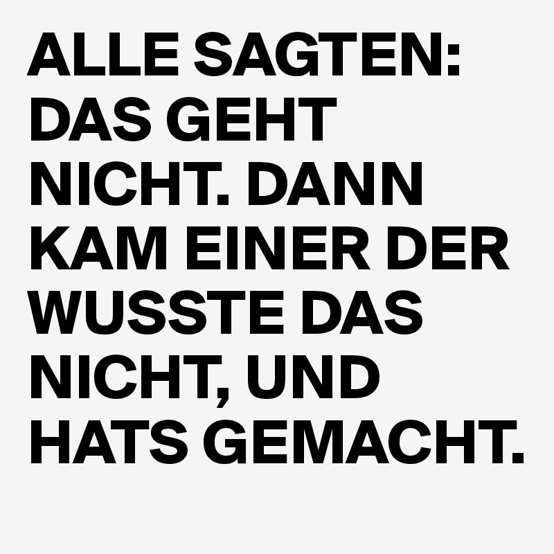 ALLE SAGTEN DAS GEHT NICHT. DANN KAM EINER DER WUSSTE DAS NICHT, UND