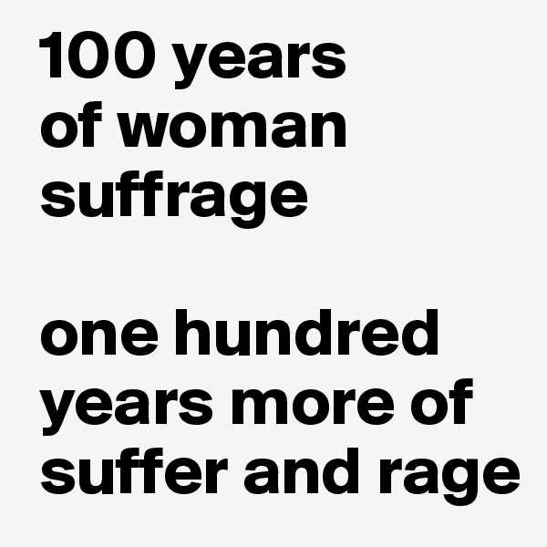  100 years 
 of woman  
 suffrage

 one hundred  
 years more of  
 suffer and rage